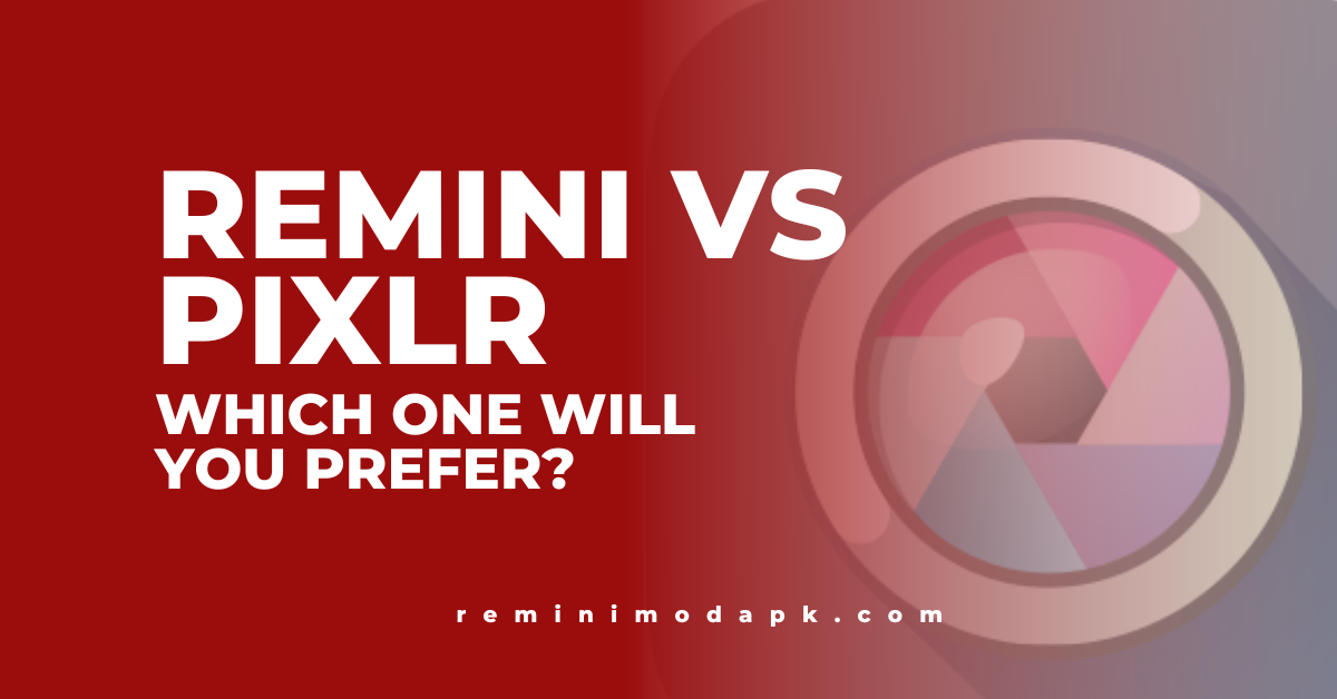 Remini Vs Pixlr: Which One Will You Prefer?