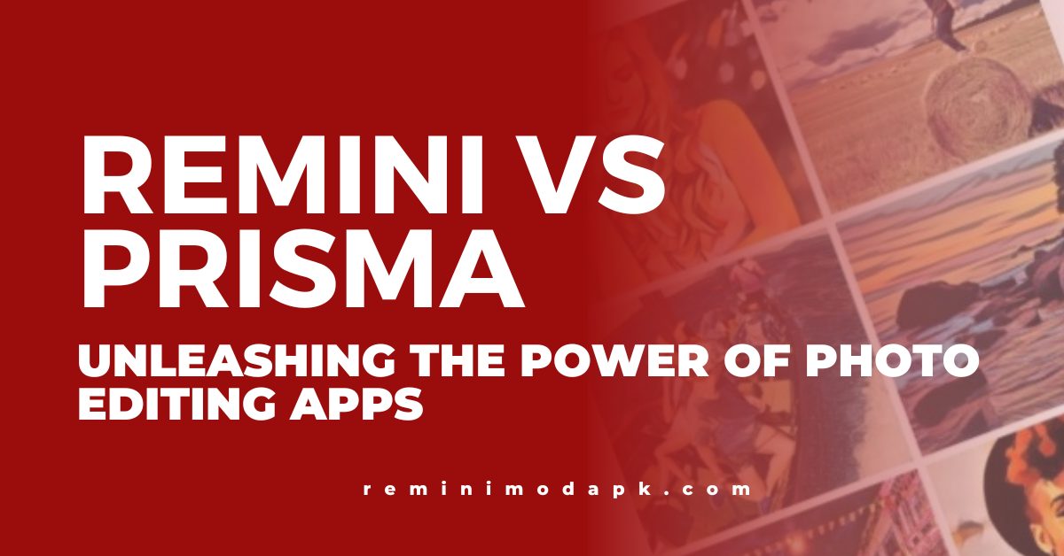 Remini vs Prisma: Unleashing the Power of Photo Editing Apps